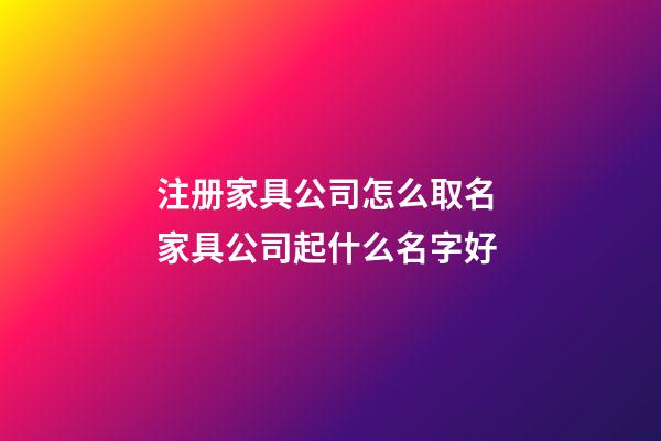 注册家具公司怎么取名 家具公司起什么名字好-第1张-公司起名-玄机派